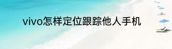 vivo怎样定位跟踪他人手机