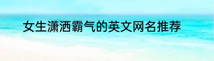 女生潇洒霸气的英文网名推荐