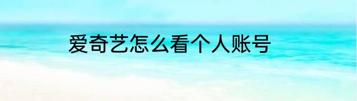爱奇艺怎么看个人账号