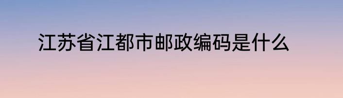 江苏省江都市邮政编码是什么