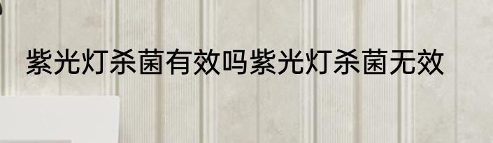 紫光灯杀菌有效吗紫光灯杀菌无效