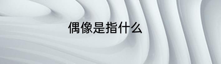 偶像是指什么