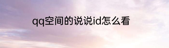 qq空间的说说id怎么看