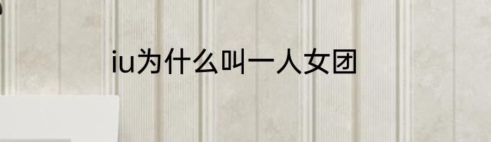 iu为什么叫一人女团