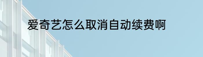 爱奇艺怎么取消自动续费啊