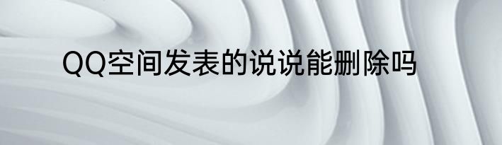 QQ空间发表的说说能删除吗