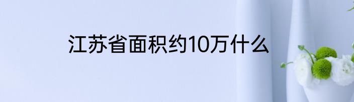 江苏省面积约10万什么