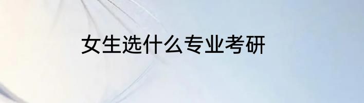 女生选什么专业考研