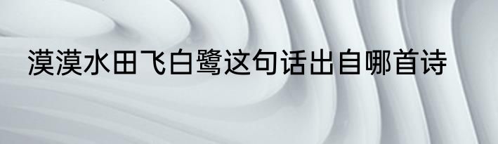 漠漠水田飞白鹭这句话出自哪首诗