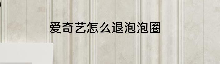 爱奇艺怎么退泡泡圈