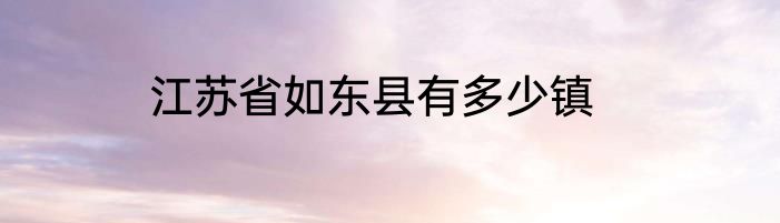 江苏省如东县有多少镇