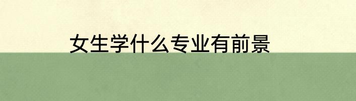 女生学什么专业有前景