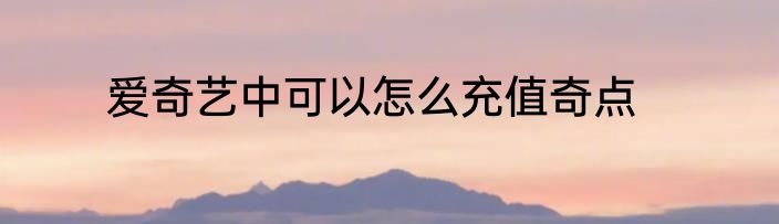 爱奇艺中可以怎么充值奇点