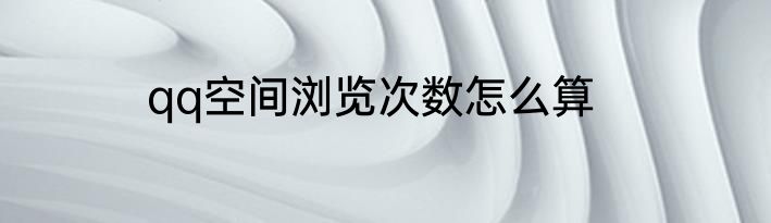 qq空间浏览次数怎么算