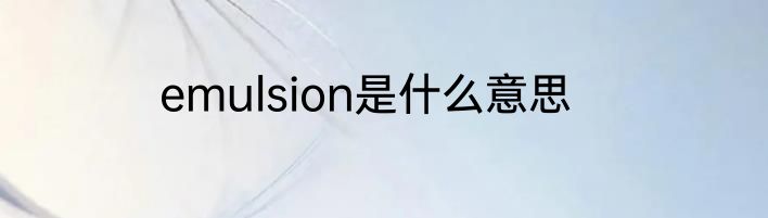 emulsion是什么意思