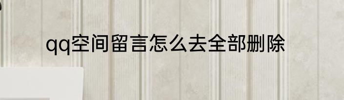 qq空间留言怎么去全部删除