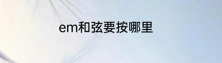 em和弦要按哪里