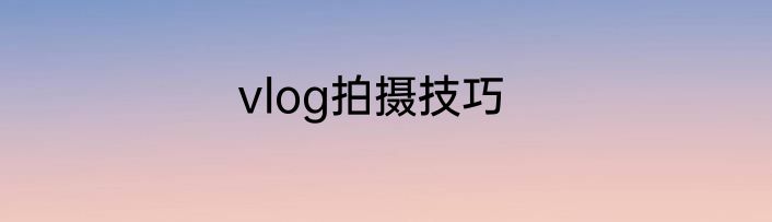 vlog拍摄技巧