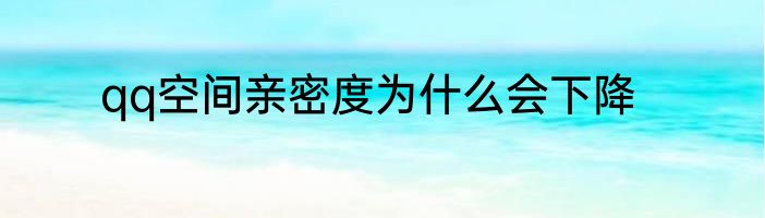 qq空间亲密度为什么会下降