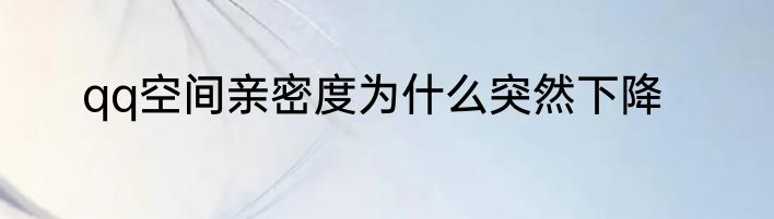 qq空间亲密度为什么突然下降