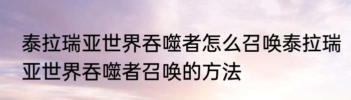 泰拉瑞亚世界吞噬者怎么召唤泰拉瑞亚世界吞噬者召唤的方法