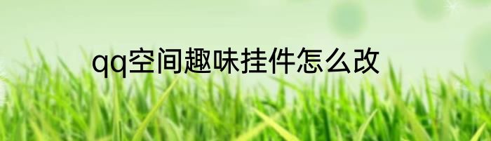 qq空间趣味挂件怎么改
