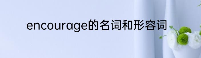 encourage的名词和形容词