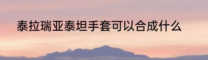 泰拉瑞亚泰坦手套可以合成什么
