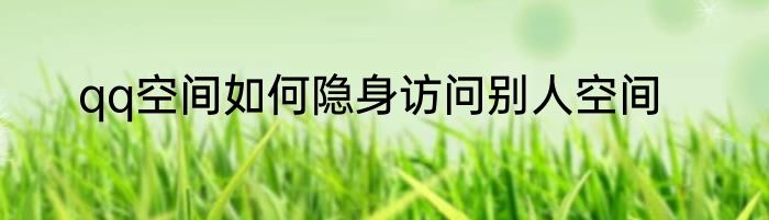 qq空间如何隐身访问别人空间
