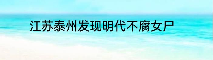 江苏泰州发现明代不腐女尸