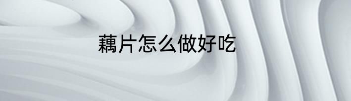 藕片怎么做好吃