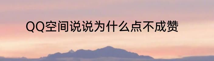QQ空间说说为什么点不成赞