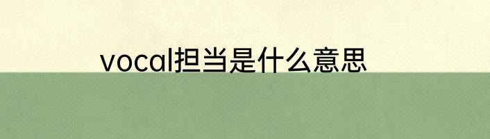 vocal担当是什么意思