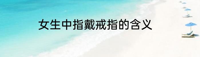 女生中指戴戒指的含义