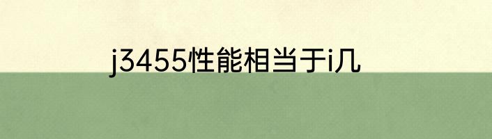 j3455性能相当于i几