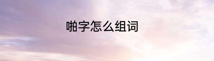 啪字怎么组词