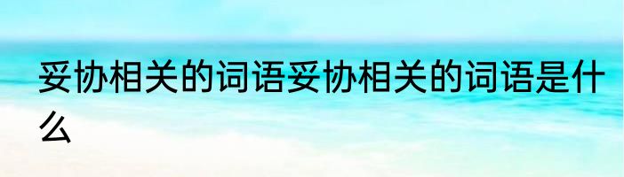 妥协相关的词语妥协相关的词语是什么