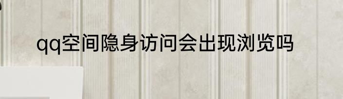 qq空间隐身访问会出现浏览吗