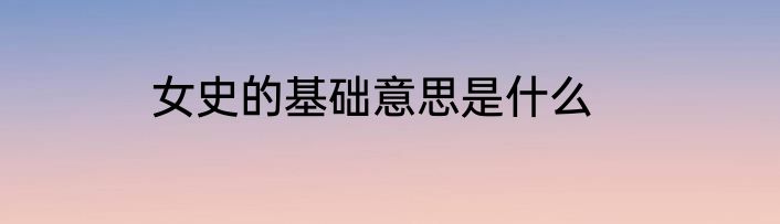 女史的基础意思是什么