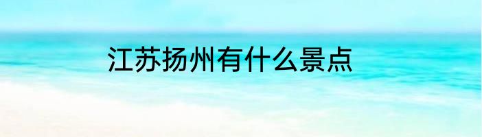 江苏扬州有什么景点