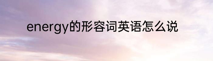 energy的形容词英语怎么说