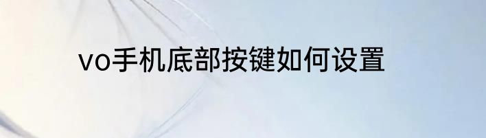 vo手机底部按键如何设置