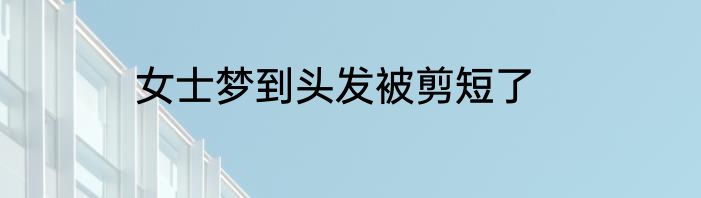 女士梦到头发被剪短了