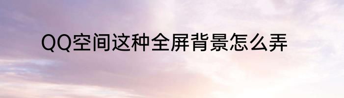 QQ空间这种全屏背景怎么弄