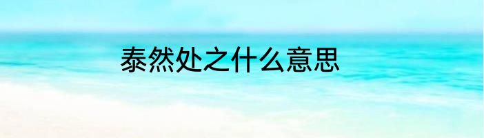 泰然处之什么意思
