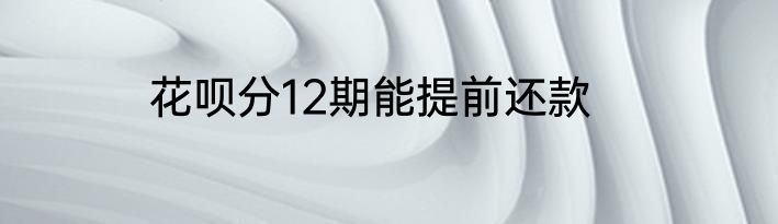 花呗分12期能提前还款