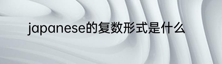japanese的复数形式是什么