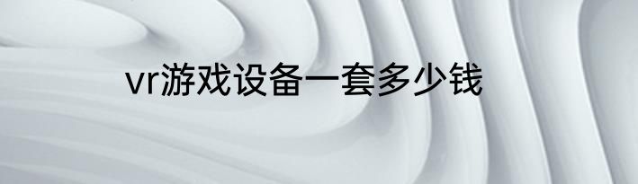 vr游戏设备一套多少钱