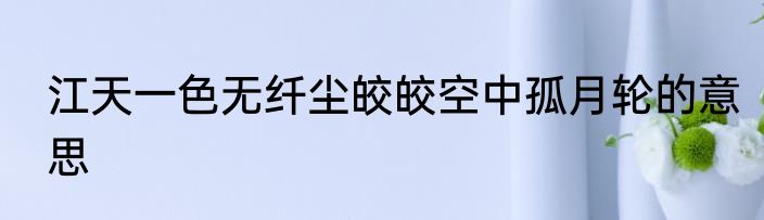 江天一色无纤尘皎皎空中孤月轮的意思