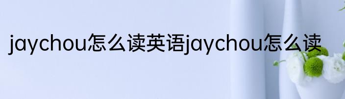 jaychou怎么读英语jaychou怎么读